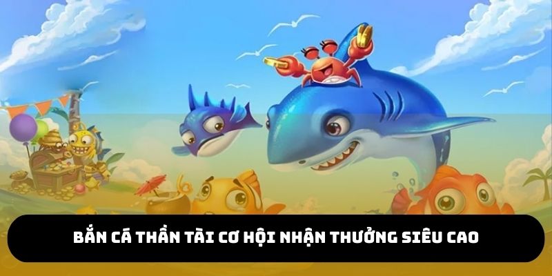 Bắn cá thần tài cơ hội nhận thưởng siêu cao