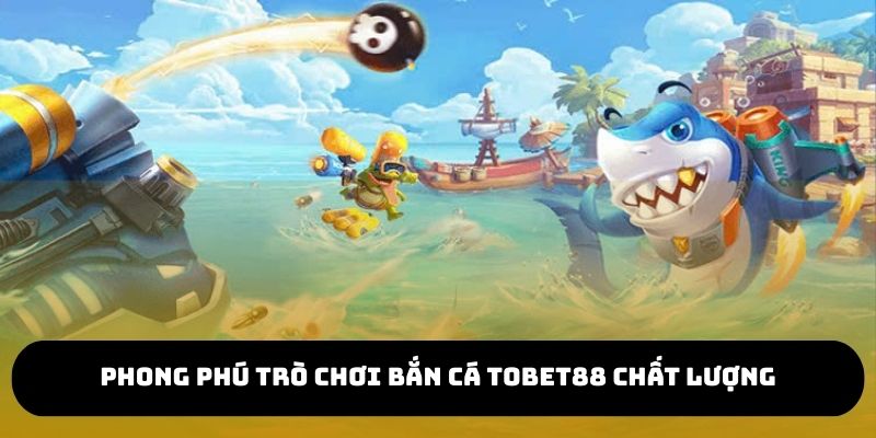 Phong phú trò chơi bắn cá TOBET88 chất lượng