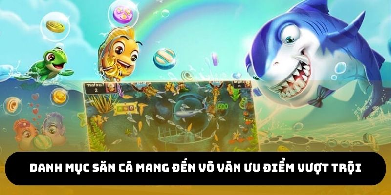 Danh mục săn cá mang đến vô vàn ưu điểm vượt trội