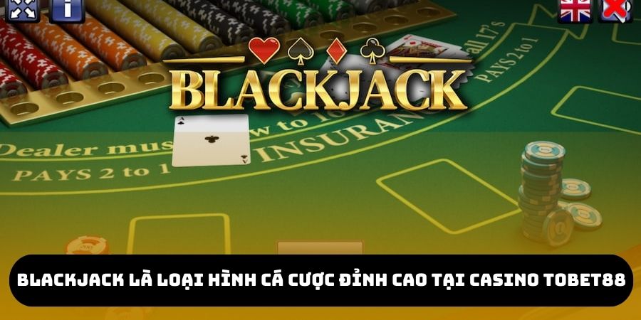 Blackjack là một trong những loại hình cá cược đỉnh cao tại sảnh chơi