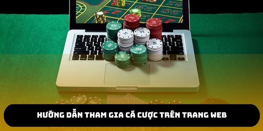 Hướng dẫn các bước tham gia cá cược trên trang web trực tuyến