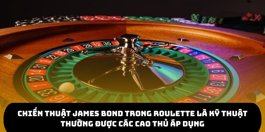 Chiến thuật James Bond trong Roulette là kỹ thuật thường được các cao thủ áp dụng