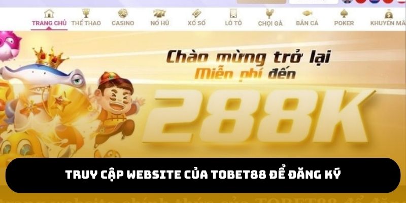 Truy cập trang website chính thức của TOBET88 để đăng ký