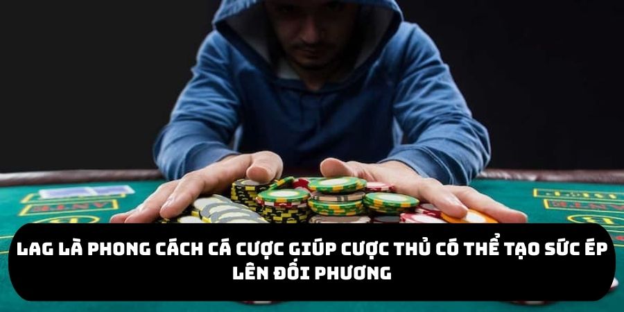 LAG là phong cách cá cược giúp cược thủ có thể tạo sức ép lên đối phương