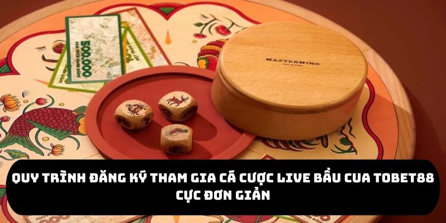 Quy trình đăng ký tham gia cá cược live bầu cua TOBET88 cực đơn giản