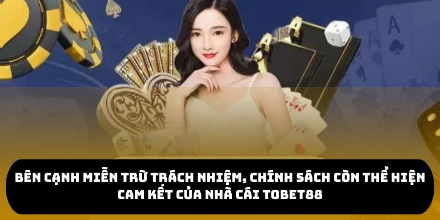 Bên cạnh miễn trừ trách nhiệm, chính sách còn thể hiện cam kết của nhà cái TOBET88
