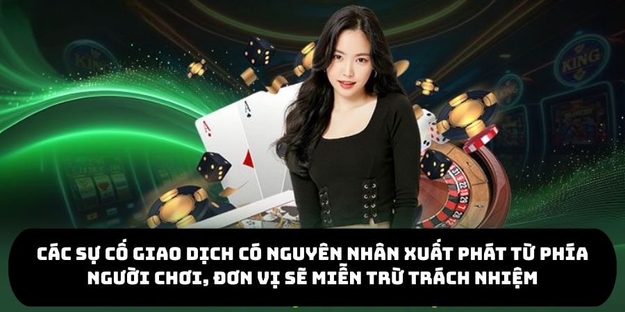 Các sự cố giao dịch có nguyên nhân xuất phát từ phía người chơi, đơn vị sẽ miễn trừ trách nhiệm