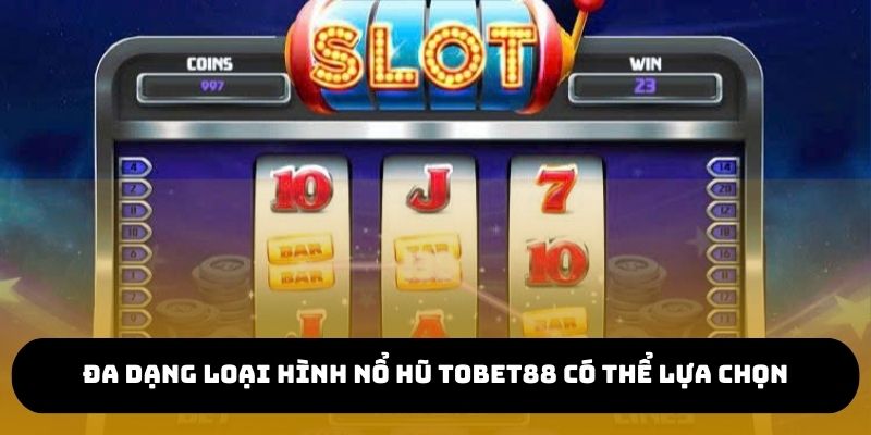 Đa dạng loại hình nổ hũ TOBET88 có thể lựa chọn