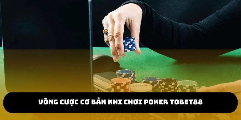 Vòng cược cơ bản khi tham gia chơi Poker TOBET88