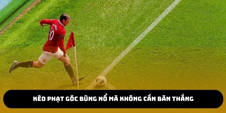 Kèo phạt góc mang đến cảm xúc bùng nổ mà không cần bàn thắng